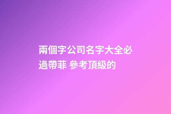 兩個字公司名字大全必過帶菲 參考頂級的-第1張-公司起名-玄機派
